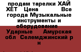 продам тарелки ХАЙ-ХЕТ › Цена ­ 4 500 - Все города Музыкальные инструменты и оборудование » Ударные   . Амурская обл.,Селемджинский р-н